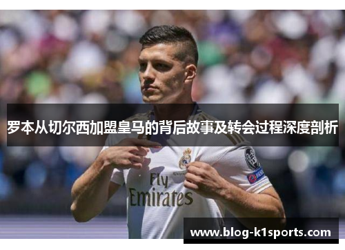 罗本从切尔西加盟皇马的背后故事及转会过程深度剖析