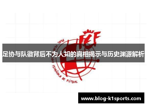 足协与队徽背后不为人知的真相揭示与历史渊源解析 足协与队徽背后不为人知的真相揭示与历史渊源解析