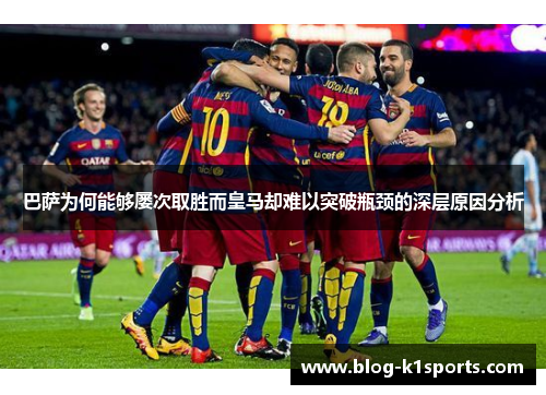 巴萨为何能够屡次取胜而皇马却难以突破瓶颈的深层原因分析
